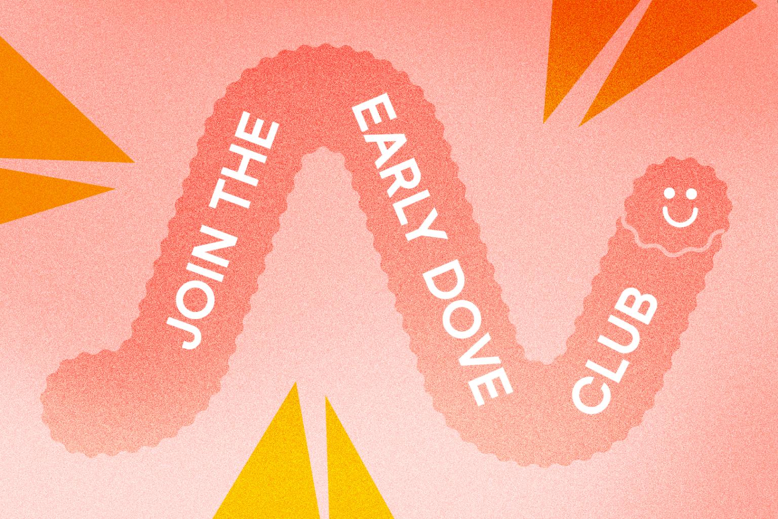 Illustration eines zufrieden lächelnden rosa Wurms mit dem Text: "Join the Early Dove Club", am Rand ragen Taubenschnäbel ins Bild